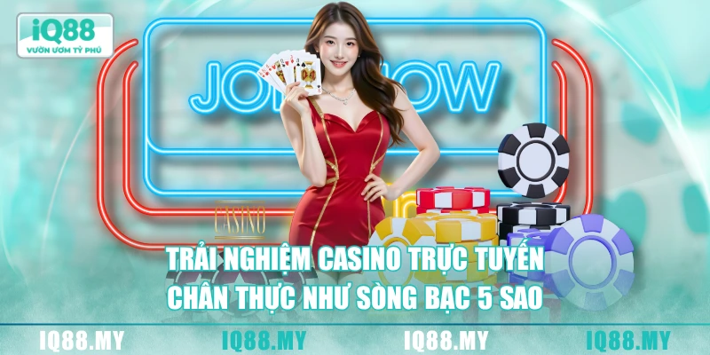 Trải nghiệm casino trực tuyến chân thực như sòng bạc 5 sao