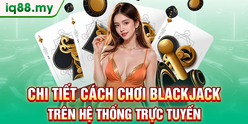 chi-tiet-cach-choi-blackjack-tren-he-thong-truc-tuyen
