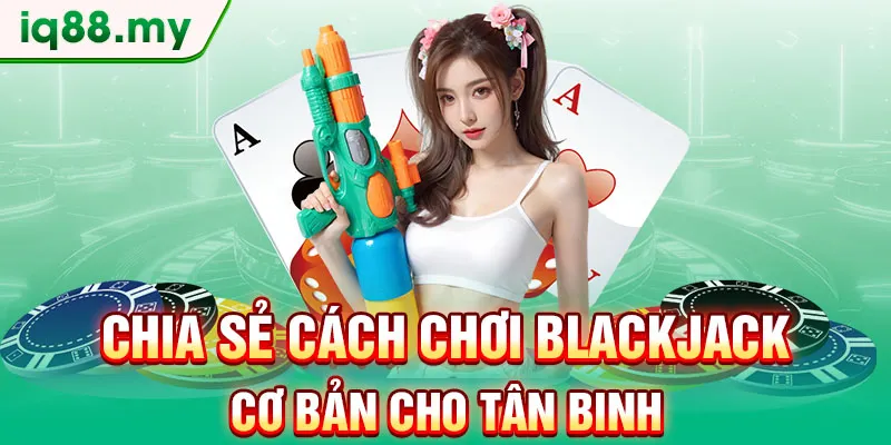 chia-se-cach-choi-blackjack-co-ban-cho-tan-binh